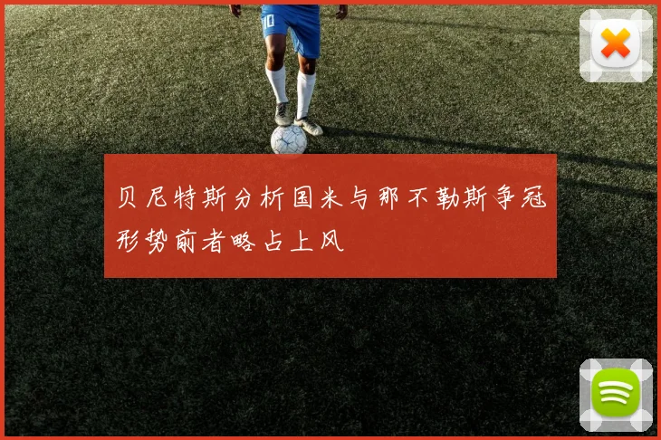 贝尼特斯分析国米与那不勒斯争冠形势前者略占上风
