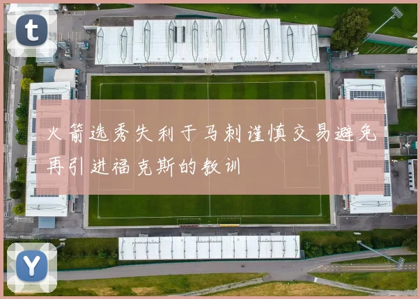 火箭选秀失利于马刺谨慎交易避免再引进福克斯的教训