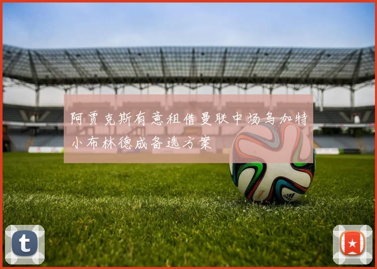 阿贾克斯有意租借曼联中场乌加特小布林德成备选方案