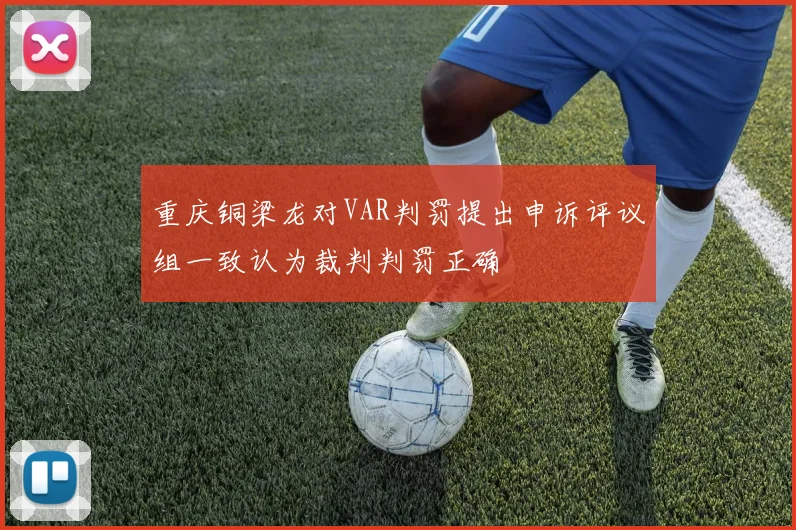 重庆铜梁龙对VAR判罚提出申诉评议组一致认为裁判判罚正确